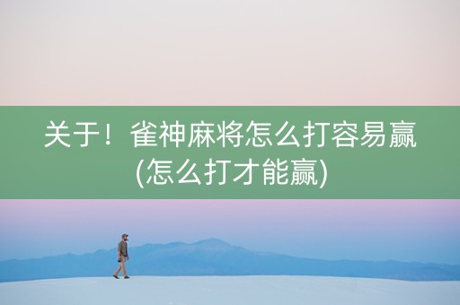 关于！雀神麻将怎么打容易赢(怎么打才能赢)