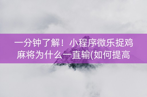 一分钟了解！小程序微乐捉鸡麻将为什么一直输(如何提高好牌几率)