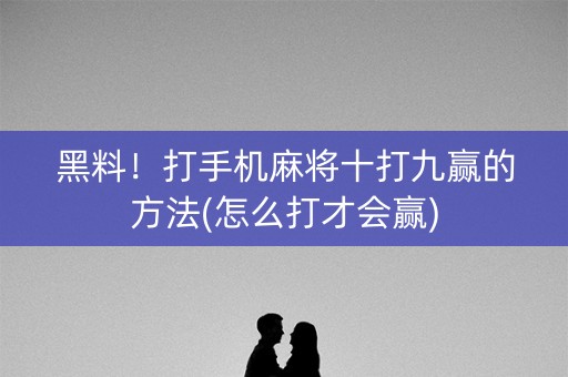 黑料！打手机麻将十打九赢的方法(怎么打才会赢)