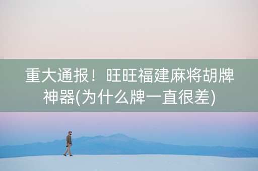 重大通报！旺旺福建麻将胡牌神器(为什么牌一直很差)
