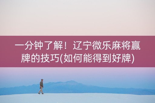 一分钟了解！辽宁微乐麻将赢牌的技巧(如何能得到好牌)