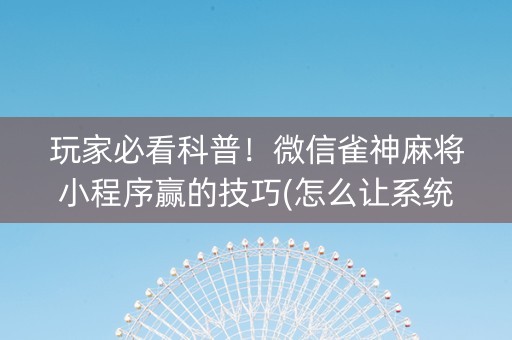 玩家必看科普！微信雀神麻将小程序赢的技巧(怎么让系统给你发好牌)