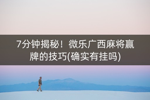 7分钟揭秘！微乐广西麻将赢牌的技巧(确实有挂吗)