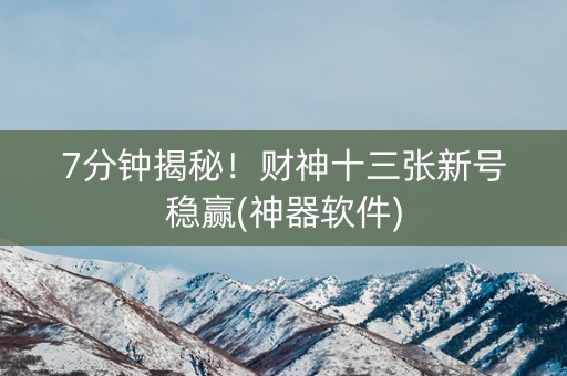 7分钟揭秘！财神十三张新号稳赢(神器软件)