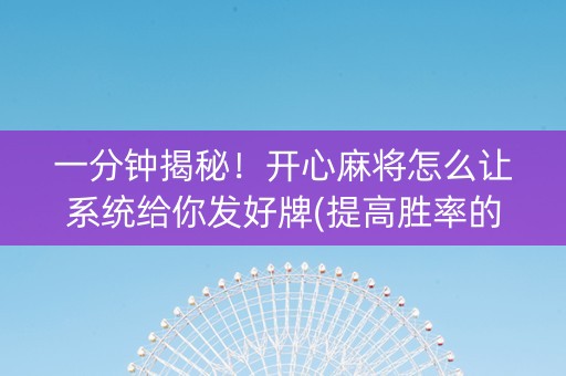 一分钟揭秘！开心麻将怎么让系统给你发好牌(提高胜率的方法)