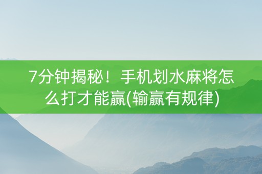 7分钟揭秘！手机划水麻将怎么打才能赢(输赢有规律)