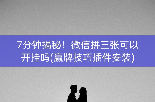 7分钟揭秘！微信拼三张可以开挂吗(赢牌技巧插件安装)