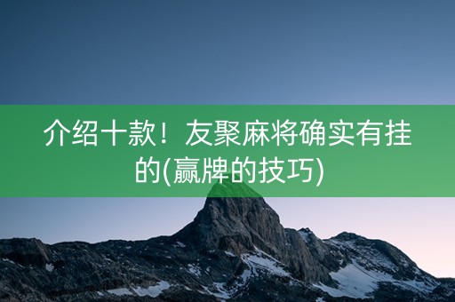 介绍十款！友聚麻将确实有挂的(赢牌的技巧)
