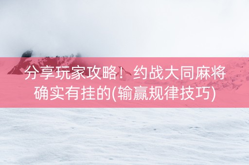 分享玩家攻略！约战大同麻将确实有挂的(输赢规律技巧)