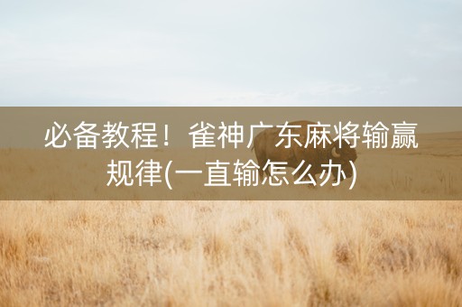 必备教程！雀神广东麻将输赢规律(一直输怎么办)