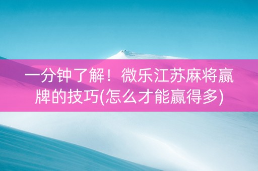 一分钟了解！微乐江苏麻将赢牌的技巧(怎么才能赢得多)