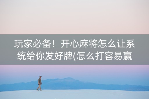玩家必备！开心麻将怎么让系统给你发好牌(怎么打容易赢)