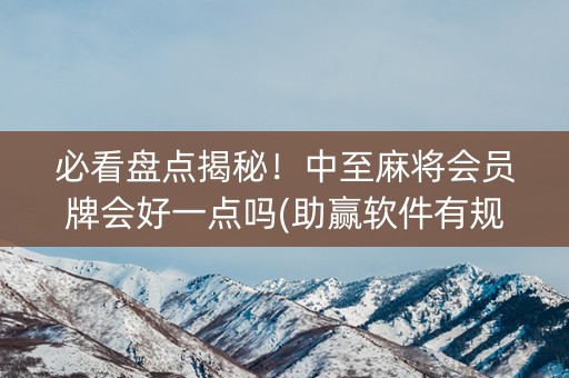 必看盘点揭秘！中至麻将会员牌会好一点吗(助赢软件有规律吗)