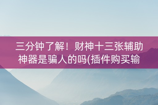三分钟了解！财神十三张辅助神器是骗人的吗(插件购买输赢规律)