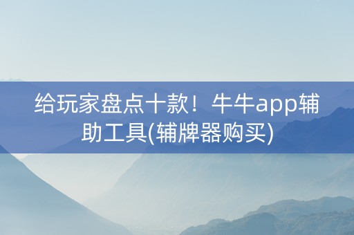 给玩家盘点十款！牛牛app辅助工具(辅牌器购买)