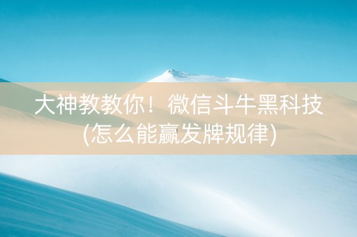 大神教教你！微信斗牛黑科技(怎么能赢发牌规律)