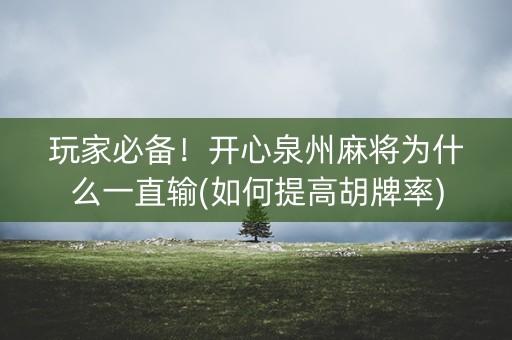 玩家必备！开心泉州麻将为什么一直输(如何提高胡牌率)