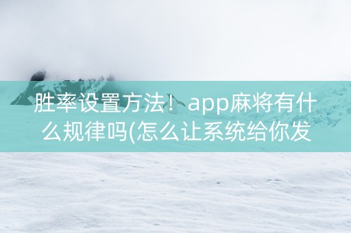 胜率设置方法！app麻将有什么规律吗(怎么让系统给你发好牌)