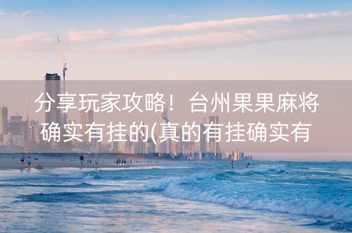 分享玩家攻略！台州果果麻将确实有挂的(真的有挂确实有挂)