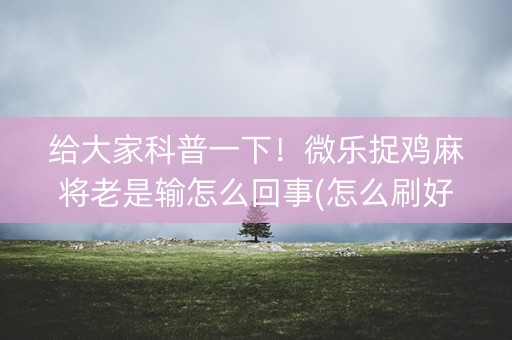 给大家科普一下！微乐捉鸡麻将老是输怎么回事(怎么刷好牌)
