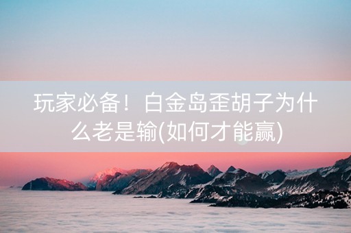 玩家必备！白金岛歪胡子为什么老是输(如何才能赢)