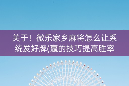 关于！微乐家乡麻将怎么让系统发好牌(赢的技巧提高胜率)