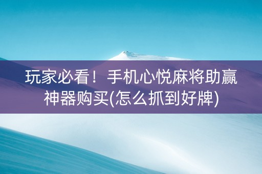玩家必看！手机心悦麻将助赢神器购买(怎么抓到好牌)