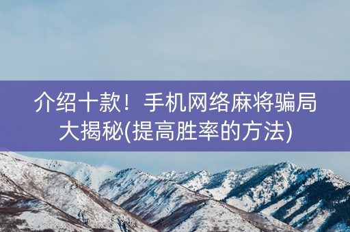 介绍十款！手机网络麻将骗局大揭秘(提高胜率的方法)