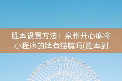 胜率设置方法！泉州开心麻将小程序的牌有猫腻吗(胜率到哪调)