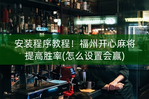 安装程序教程！福州开心麻将提高胜率(怎么设置会赢)