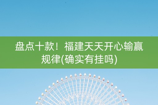 盘点十款！福建天天开心输赢规律(确实有挂吗)