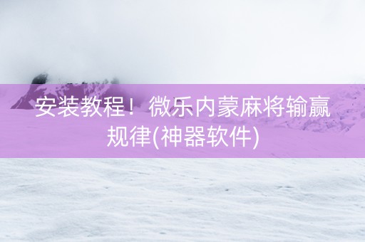 安装教程！微乐内蒙麻将输赢规律(神器软件)
