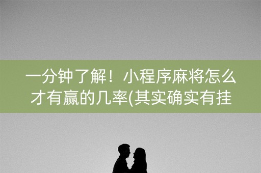 一分钟了解！小程序麻将怎么才有赢的几率(其实确实有挂)