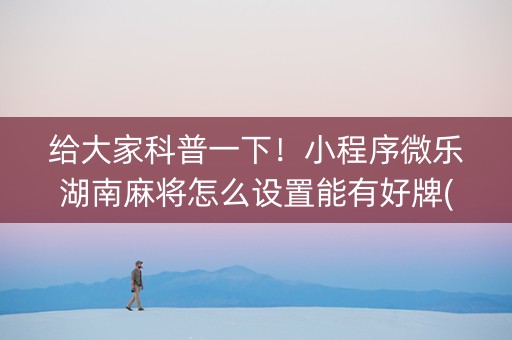 给大家科普一下！小程序微乐湖南麻将怎么设置能有好牌(怎么打赢的几率大)