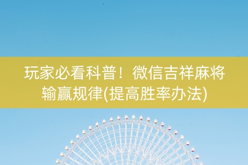 玩家必看科普！微信吉祥麻将输赢规律(提高胜率办法)