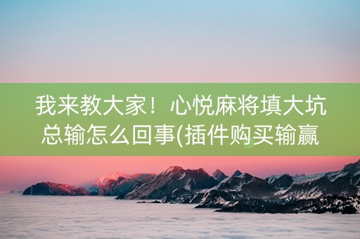 我来教大家！心悦麻将填大坑总输怎么回事(插件购买输赢规律)