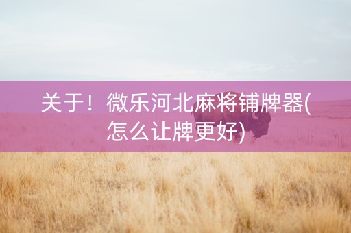 关于！微乐河北麻将铺牌器(怎么让牌更好)