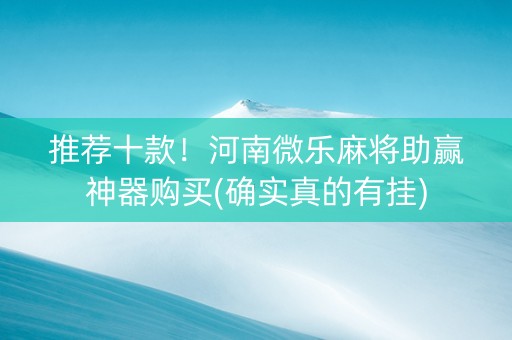 推荐十款！河南微乐麻将助赢神器购买(确实真的有挂)