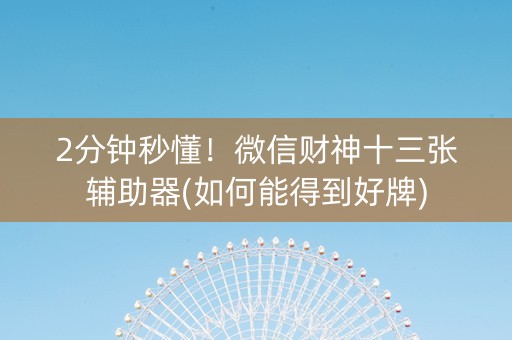 2分钟秒懂！微信财神十三张辅助器(如何能得到好牌)
