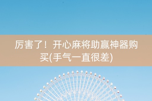 厉害了！开心麻将助赢神器购买(手气一直很差)