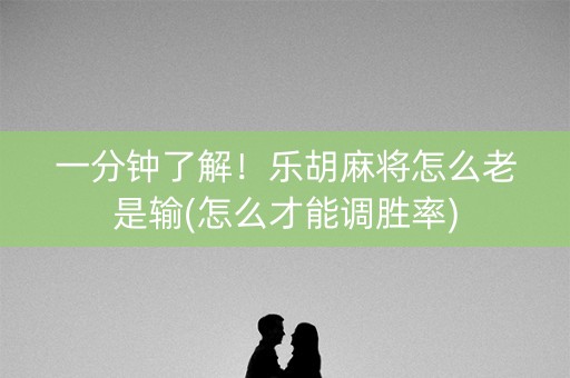 一分钟了解！乐胡麻将怎么老是输(怎么才能调胜率)