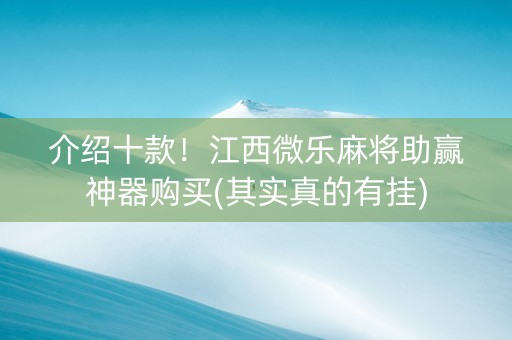 介绍十款！江西微乐麻将助赢神器购买(其实真的有挂)