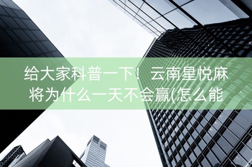 给大家科普一下！云南星悦麻将为什么一天不会赢(怎么能让胜率高)