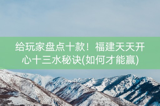 给玩家盘点十款！福建天天开心十三水秘诀(如何才能赢)