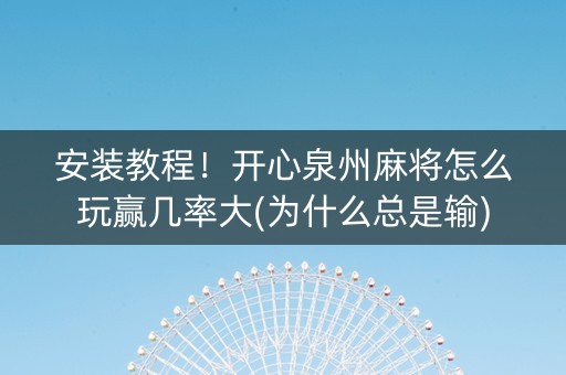 安装教程！开心泉州麻将怎么玩赢几率大(为什么总是输)