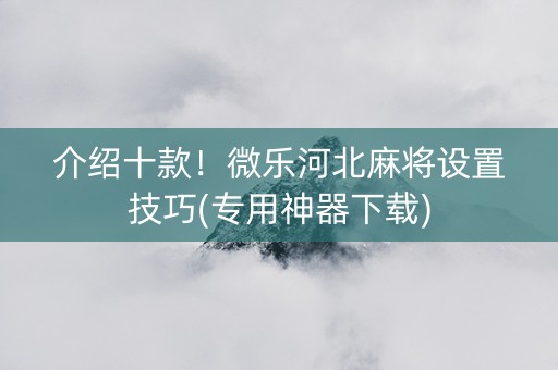 介绍十款！微乐河北麻将设置技巧(专用神器下载)