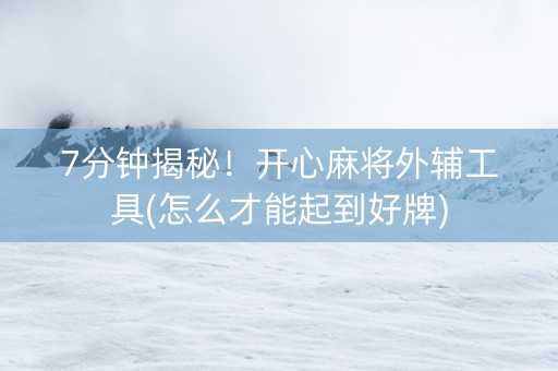 7分钟揭秘！开心麻将外辅工具(怎么才能起到好牌)