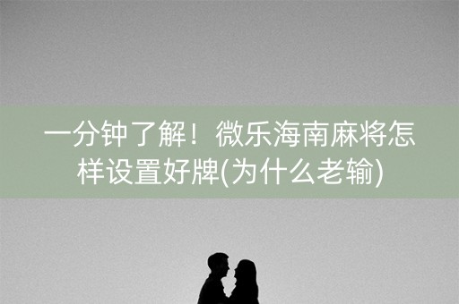 一分钟了解！微乐海南麻将怎样设置好牌(为什么老输)