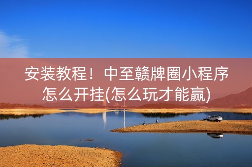安装教程！中至赣牌圈小程序怎么开挂(怎么玩才能赢)