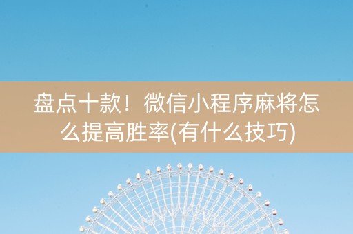 盘点十款！微信小程序麻将怎么提高胜率(有什么技巧)